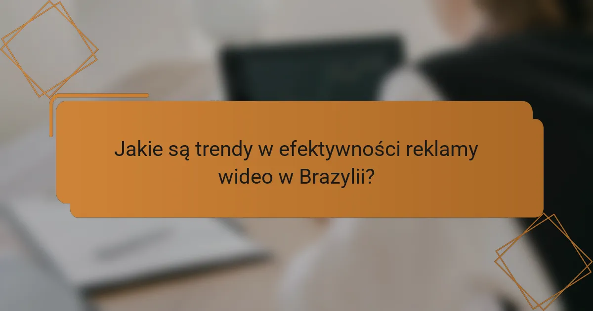 Jakie są trendy w efektywności reklamy wideo w Brazylii?