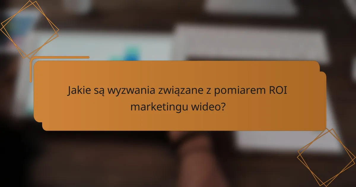 Jakie są wyzwania związane z pomiarem ROI marketingu wideo?