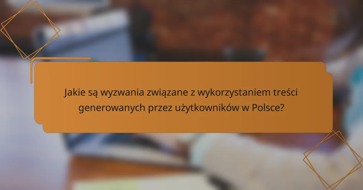 Jakie są wyzwania związane z wykorzystaniem treści generowanych przez użytkowników w Polsce?